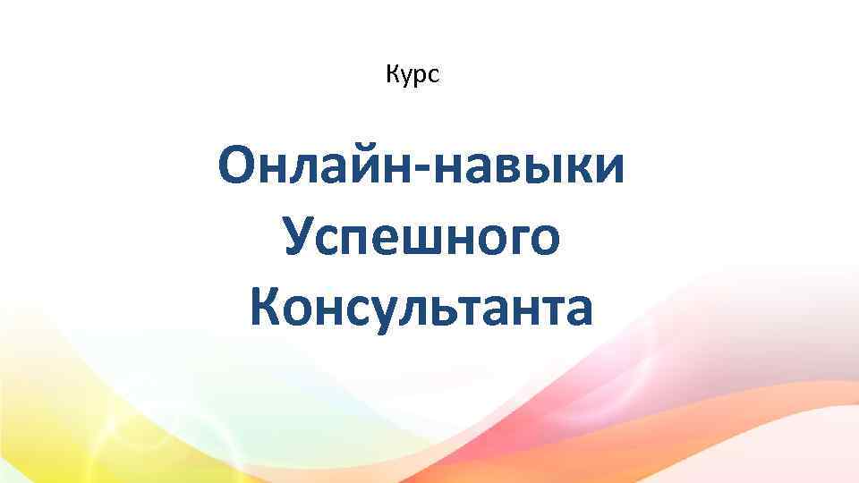 Курс Онлайн-навыки Успешного Консультанта 