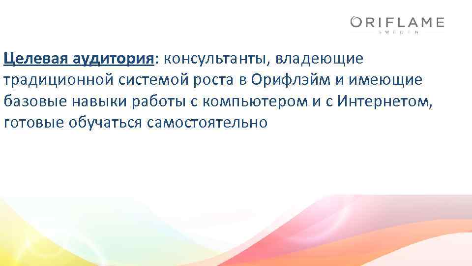 Целевая аудитория: консультанты, владеющие традиционной системой роста в Орифлэйм и имеющие базовые навыки работы