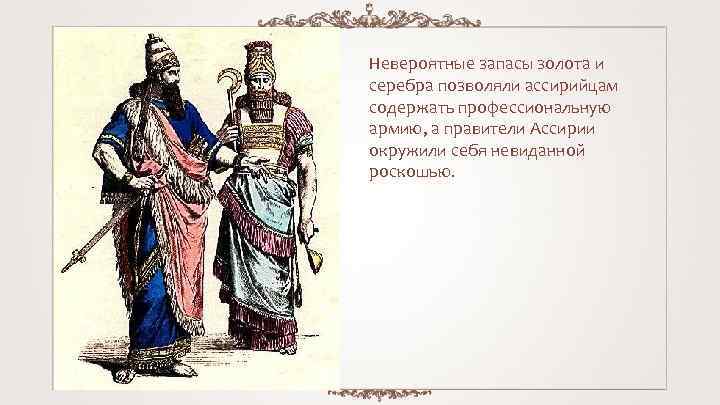 Невероятные запасы золота и серебра позволяли ассирийцам содержать профессиональную армию, а правители Ассирии окружили