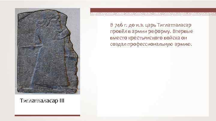 В 746 г. до н. э. царь Тиглатпаласар провёл в армии реформу. Впервые вместо