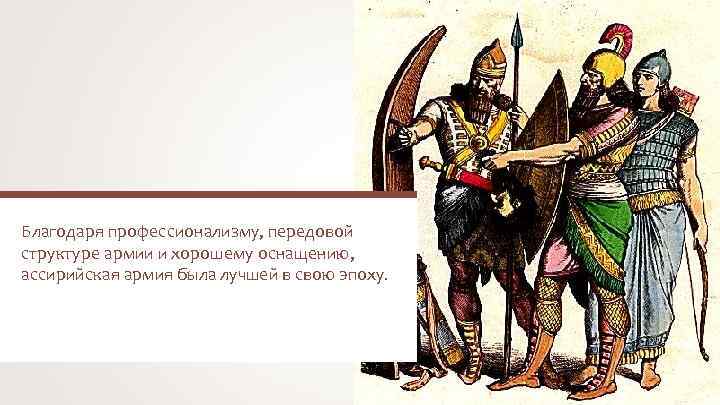 Благодаря профессионализму, передовой структуре армии и хорошему оснащению, ассирийская армия была лучшей в свою