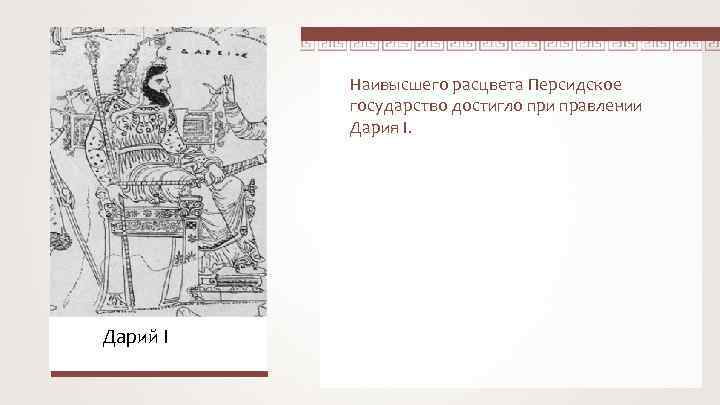 Наивысшего расцвета Персидское государство достигло при правлении Дария I. Дарий I 