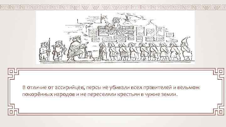 В отличие от ассирийцев, персы не убивали всех правителей и вельмож покорённых народов и