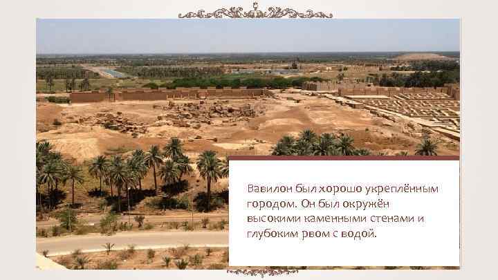 Вавилон был хорошо укреплённым городом. Он был окружён высокими каменными стенами и глубоким рвом