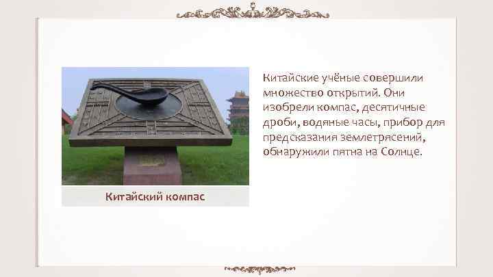Китайские учёные совершили множество открытий. Они изобрели компас, десятичные дроби, водяные часы, прибор для