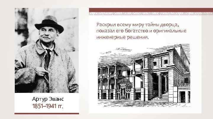 Раскрыл всему миру тайны дворца, показал его богатство и оригинальные инженерные решения. Артур Эванс