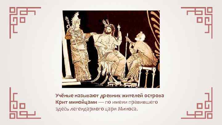 Учёные называют древних жителей острова Крит минойцами — по имени правившего здесь легендарного царя