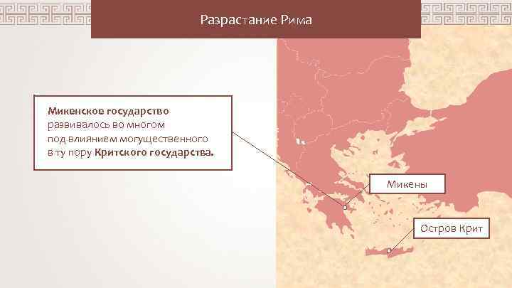 Разрастание Рима Микенское государство развивалось во многом под влиянием могущественного в ту пору Критского