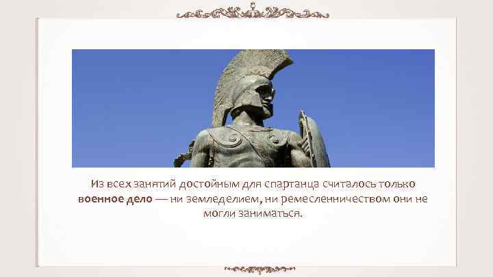 Из всех занятий достойным для спартанца считалось только военное дело — ни земледелием, ни