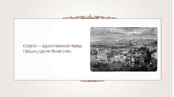 Спарта — единственный город Греции, где не было стен. 