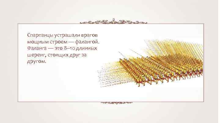 Спартанцы устрашали врагов мощным строем — фалангой. Фаланга — это 8‒ 10 длинных шеренг,