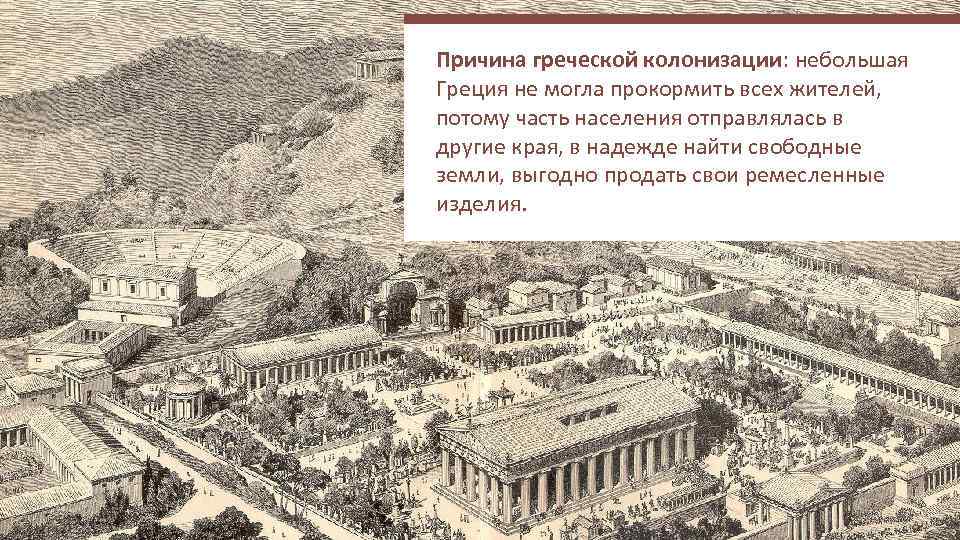 Причина греческой колонизации: небольшая Греция не могла прокормить всех жителей, потому часть населения отправлялась