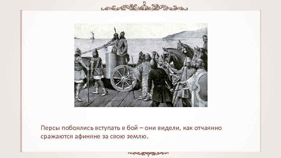 Персы побоялись вступать в бой – они видели, как отчаянно сражаются афиняне за свою