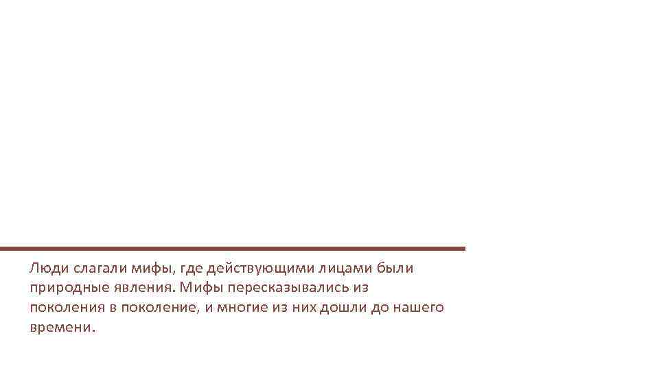 Люди слагали мифы, где действующими лицами были природные явления. Мифы пересказывались из поколения в