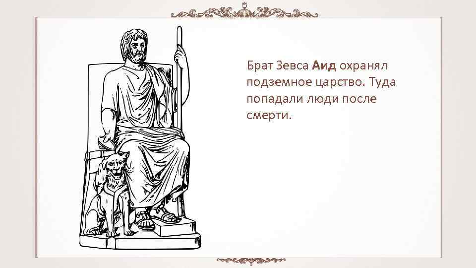 Брат Зевса Аид охранял подземное царство. Туда попадали люди после смерти. 