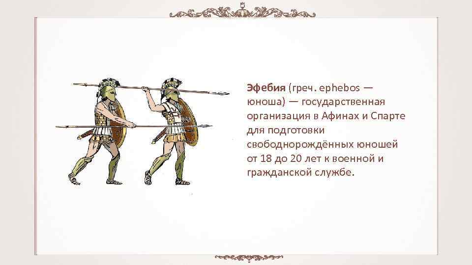 Эфебия (греч. ephebos — юноша) — государственная организация в Афинах и Спарте для подготовки