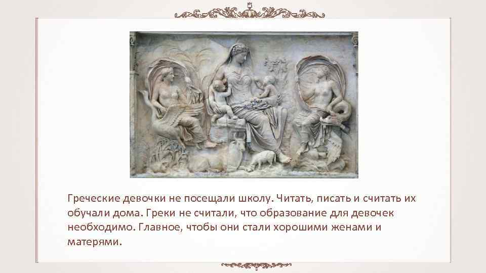 Греческие девочки не посещали школу. Читать, писать и считать их обучали дома. Греки не