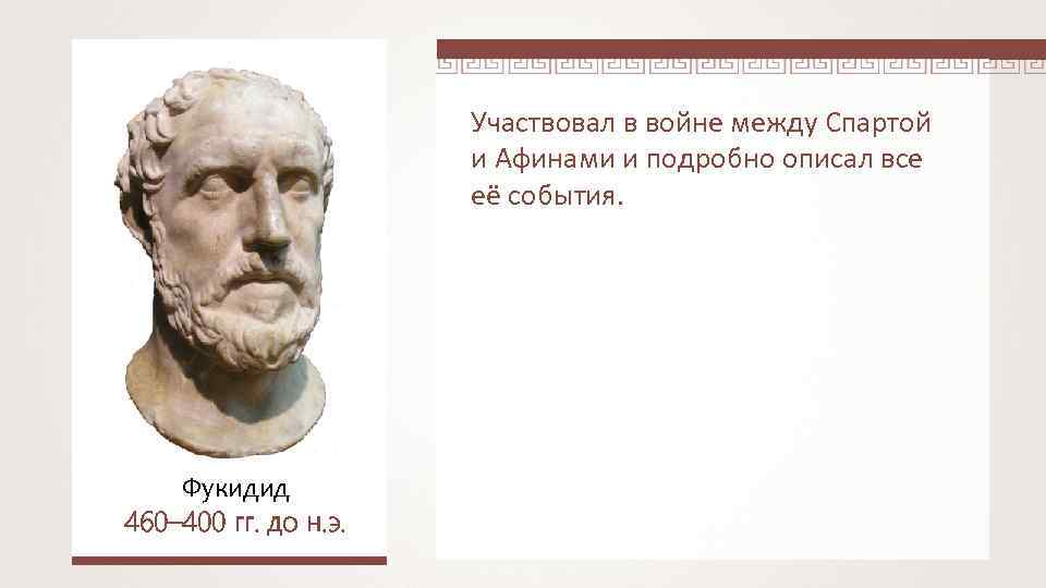 Участвовал в войне между Спартой и Афинами и подробно описал все её события. Фукидид