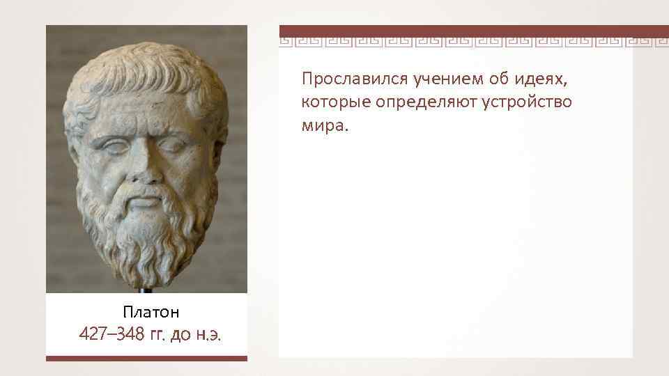 Прославился учением об идеях, которые определяют устройство мира. Платон 427– 348 гг. до н.