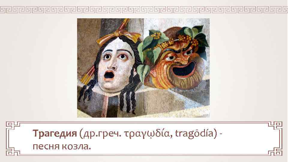 Трагедия (др. греч. τραγῳδία, tragōdía) песня козла. 