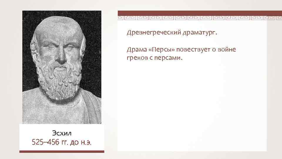 Древнегреческий драматург. Драма «Персы» повествует о войне греков с персами. Эсхил 525– 456 гг.