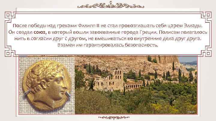 После победы над греками Филипп II не стал провозглашать себя царем Эллады. Он создал