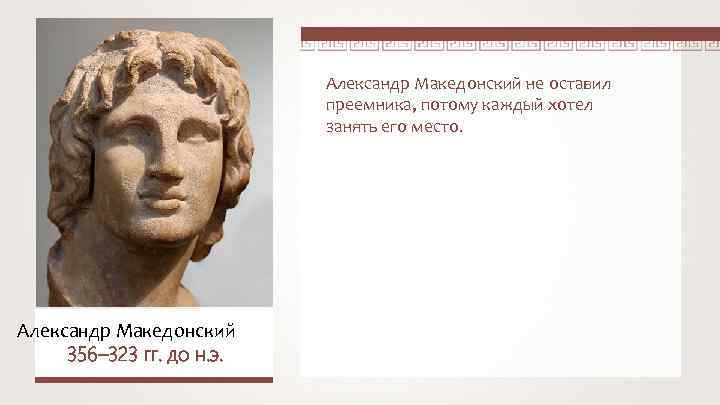 Александр Македонский не оставил преемника, потому каждый хотел занять его место. Александр Македонский 356–