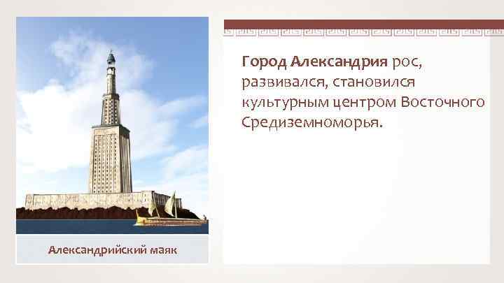 Город Александрия рос, развивался, становился культурным центром Восточного Средиземноморья. Александрийский маяк 