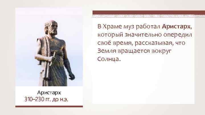 В Храме муз работал Аристарх, который значительно опередил своё время, рассказывая, что Земля вращается