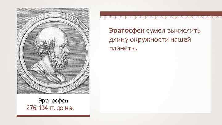 Эратосфен сумел вычислить длину окружности нашей планеты. Эротосфен 276– 194 гг. до н. э.