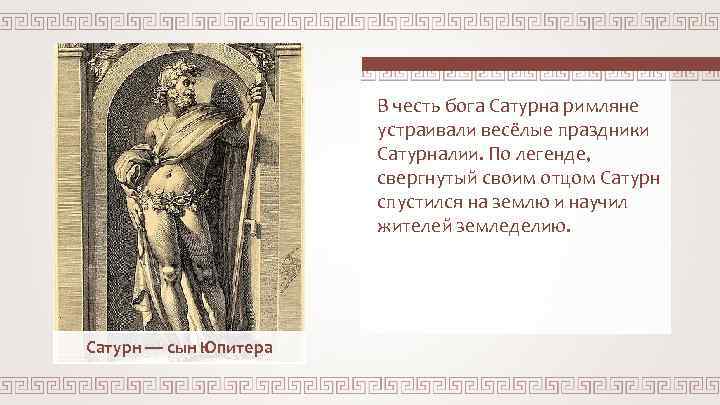 В честь бога Сатурна римляне устраивали весёлые праздники Сатурналии. По легенде, свергнутый своим отцом