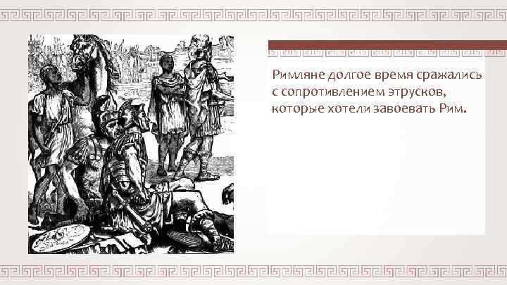 Римляне долгое время сражались с сопротивлением этрусков, которые хотели завоевать Рим. 