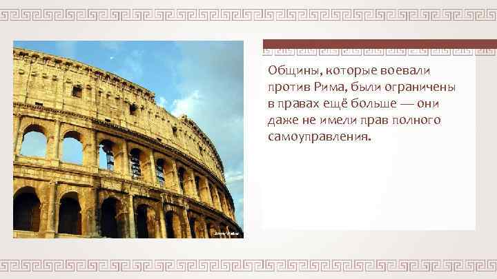 Общины, которые воевали против Рима, были ограничены в правах ещё больше — они даже