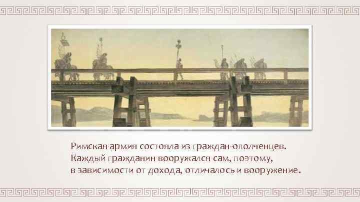 Римская армия состояла из граждан-ополченцев. Каждый гражданин вооружался сам, поэтому, в зависимости от дохода,