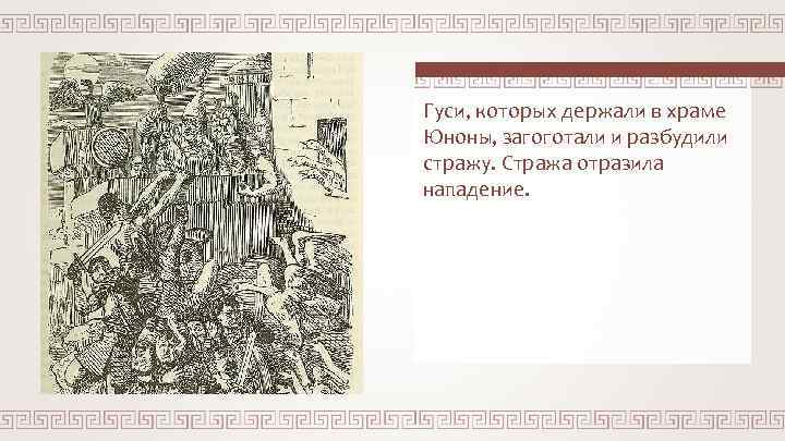 Гуси, которых держали в храме Юноны, загоготали и разбудили стражу. Стража отразила нападение. 