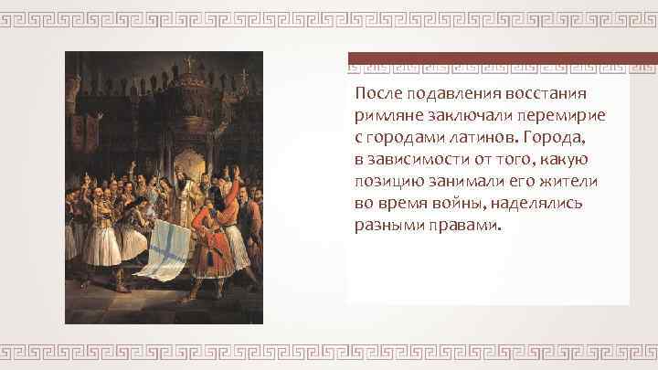 После подавления восстания римляне заключали перемирие с городами латинов. Города, в зависимости от того,