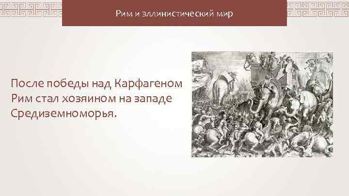 Рим и эллинистический мир После победы над Карфагеном Рим стал хозяином на западе Средиземноморья.