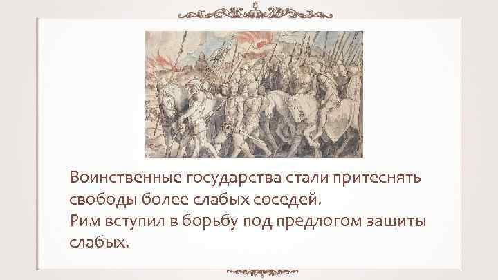 Воинственные государства стали притеснять свободы более слабых соседей. Рим вступил в борьбу под предлогом