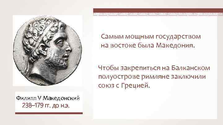 Самым мощным государством на востоке была Македония. Чтобы закрепиться на Балканском полуострове римляне заключили