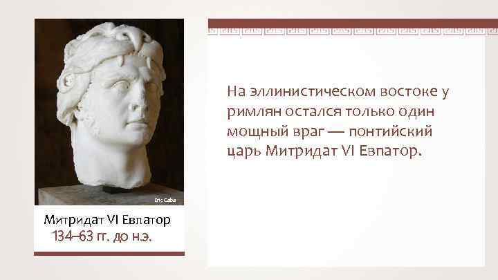 На эллинистическом востоке у римлян остался только один мощный враг — понтийский царь Митридат