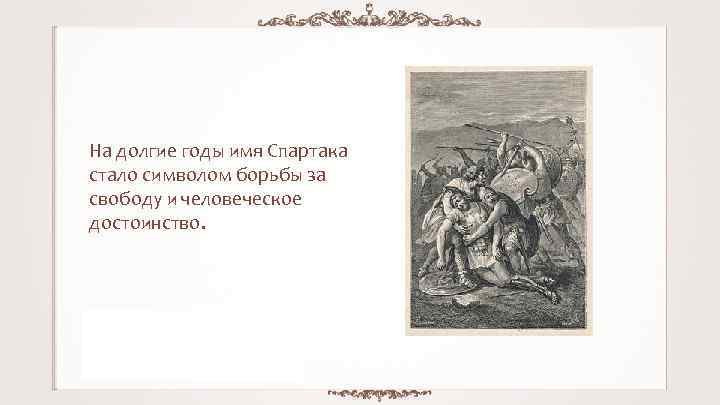 На долгие годы имя Спартака стало символом борьбы за свободу и человеческое достоинство. 