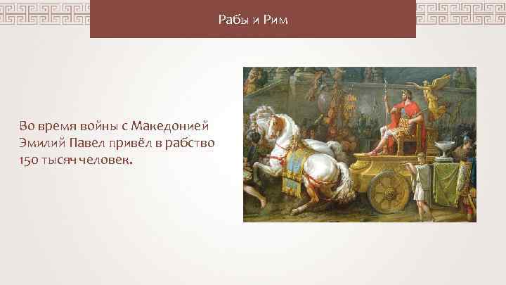 Рабы и Рим Во время войны с Македонией Эмилий Павел привёл в рабство 150