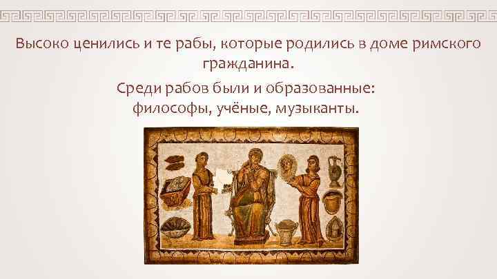 Высоко ценились и те рабы, которые родились в доме римского гражданина. Среди рабов были