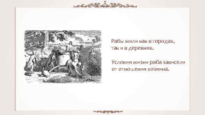 Рабы жили как в городах, так и в деревнях. Условия жизни раба зависели от