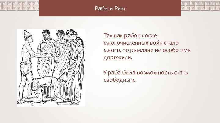 Рабы и Рим Так как рабов после многочисленных войн стало много, то римляне не