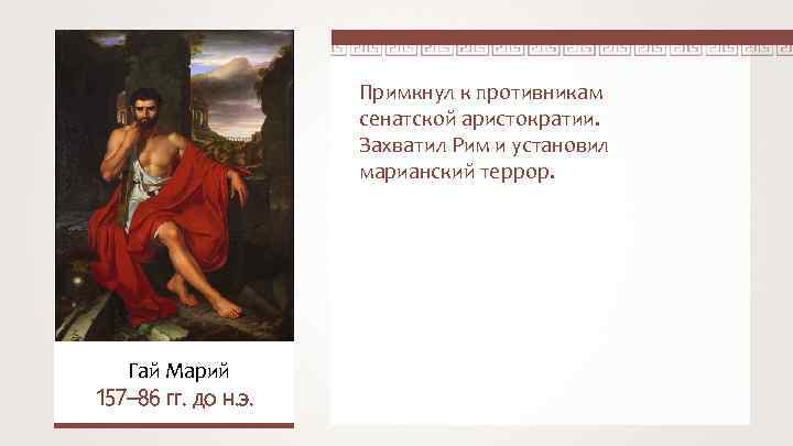 Примкнул к противникам сенатской аристократии. Захватил Рим и установил марианский террор. Гай Марий 157–