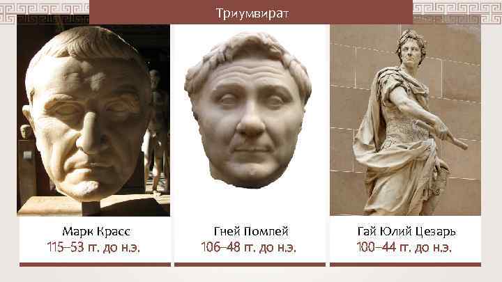 Триумвират Марк Красс 115– 53 гг. до н. э. Гней Помпей 106– 48 гг.