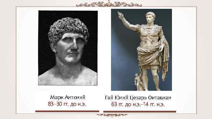 Марк Антоний 83– 30 гг. до н. э. Гай Юлий Цезарь Октавиан 63 гг.