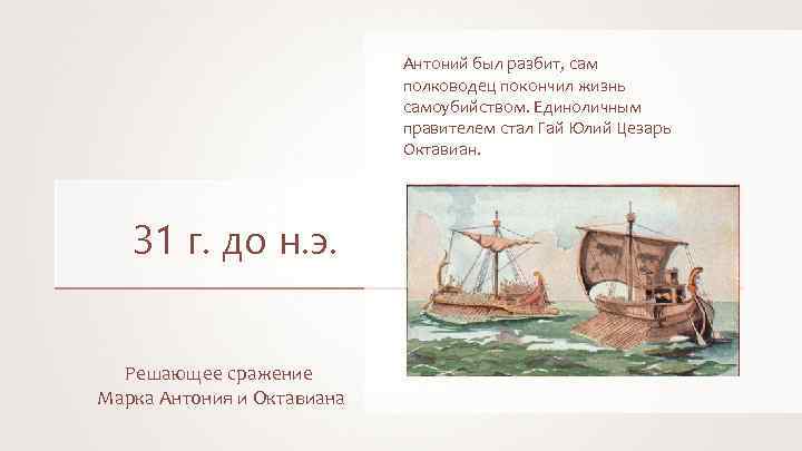 Антоний был разбит, сам полководец покончил жизнь самоубийством. Единоличным правителем стал Гай Юлий Цезарь