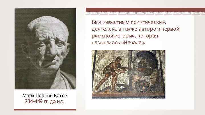 Был известным политическим деятелем, а также автором первой римской истории, которая называлась «Начала» .